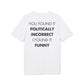 You found it politically incorrect I found it funny - Everything I Love - Premium Bio Unisex T-Shirt - Back Print-6