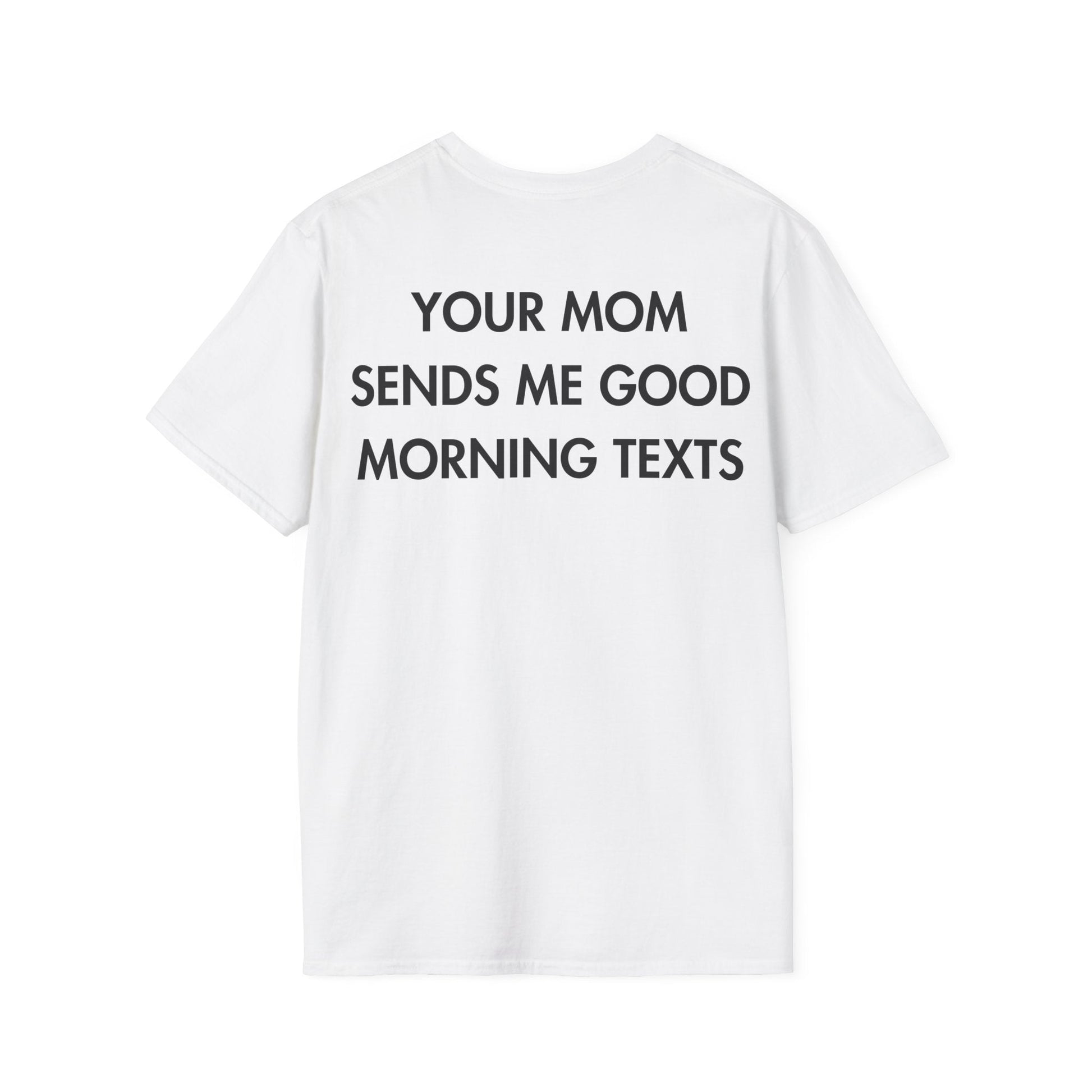 YOUR MOM SENDS ME GOOD MORNING TEXTS - Everything I Love - Unisex T-Shirt - Back Print-3