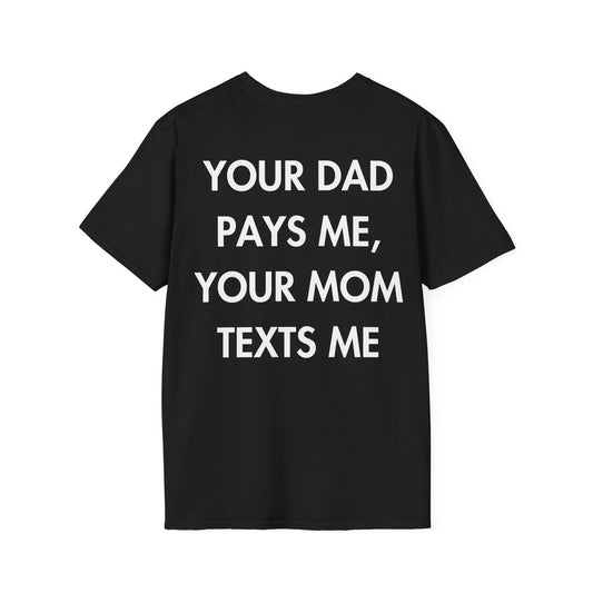 YOUR DAD PAYS ME, YOUR MOM TEXTS ME - Everything I Love - Unisex T-Shirt - Back Print-0