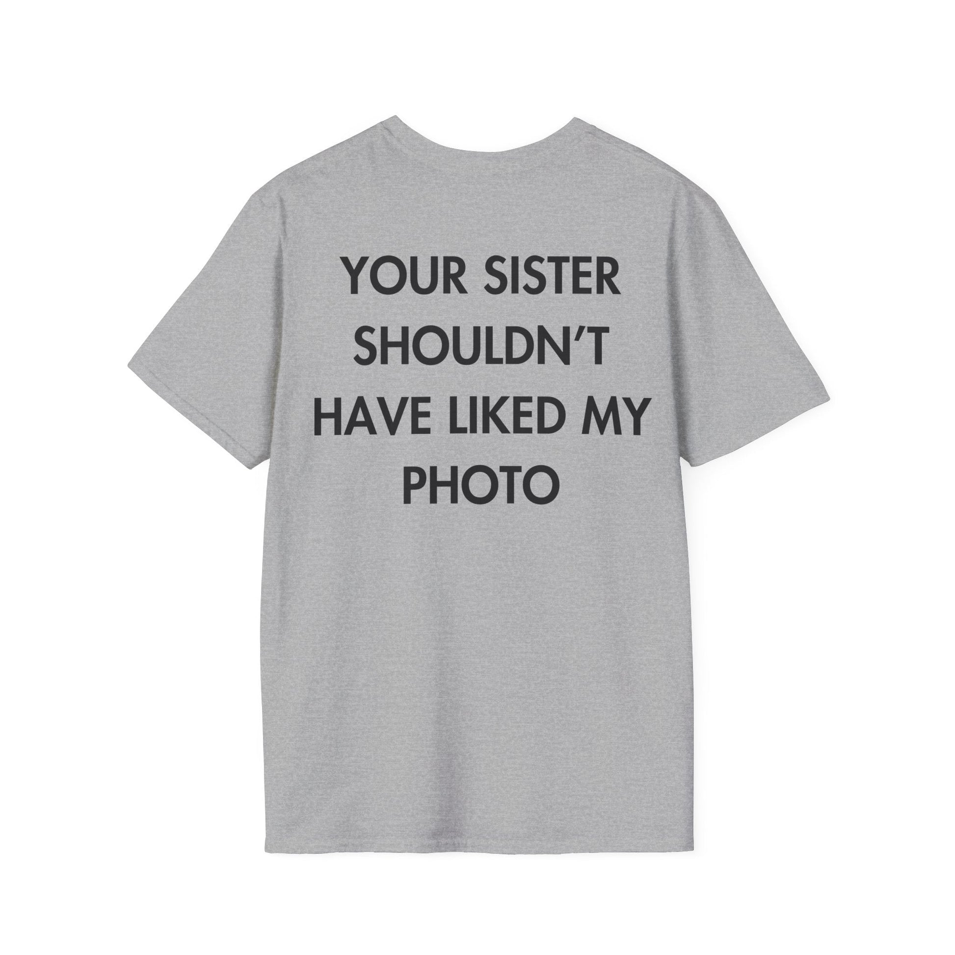 YOUR SISTER SHOULDN’T HAVE LIKED MY PHOTO - Everything I Love - Unisex T-Shirt - Back Print-4