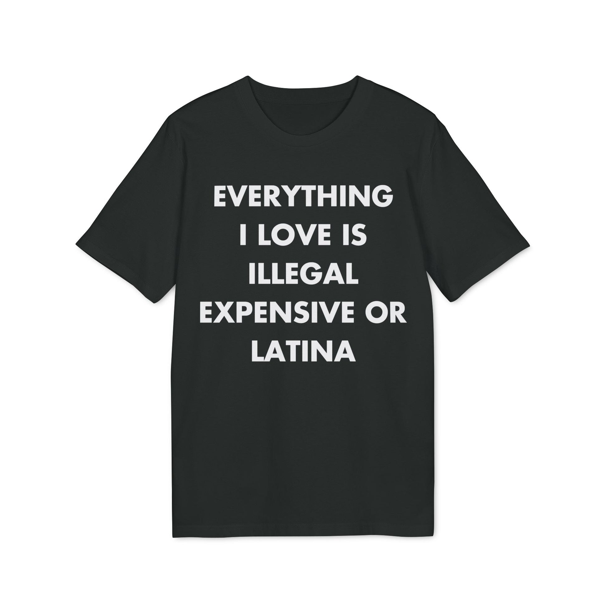Everything I Love is illegal expensive or Latina - Everything I Love - Premium Bio Unisex T-Shirt - Front Print-0