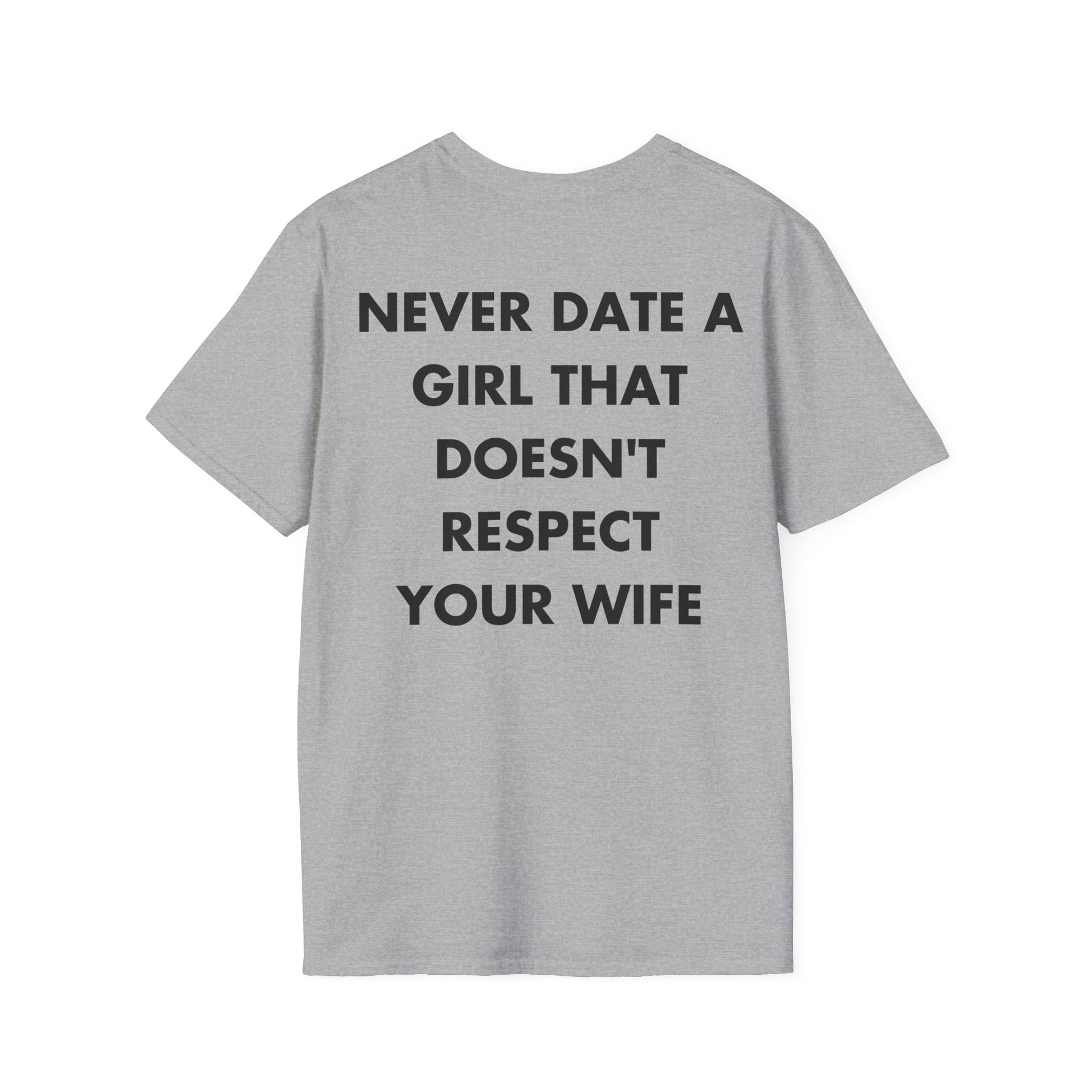 NEVER DATE A GIRL THAT DOESN'T RESPECT YOUR WIFE - Everything I Love - Unisex T-Shirt - Back Print-4