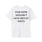 YOUR SISTER SHOULDN’T HAVE LIKED MY PHOTO - Everything I Love - Unisex T-Shirt - Back Print-3