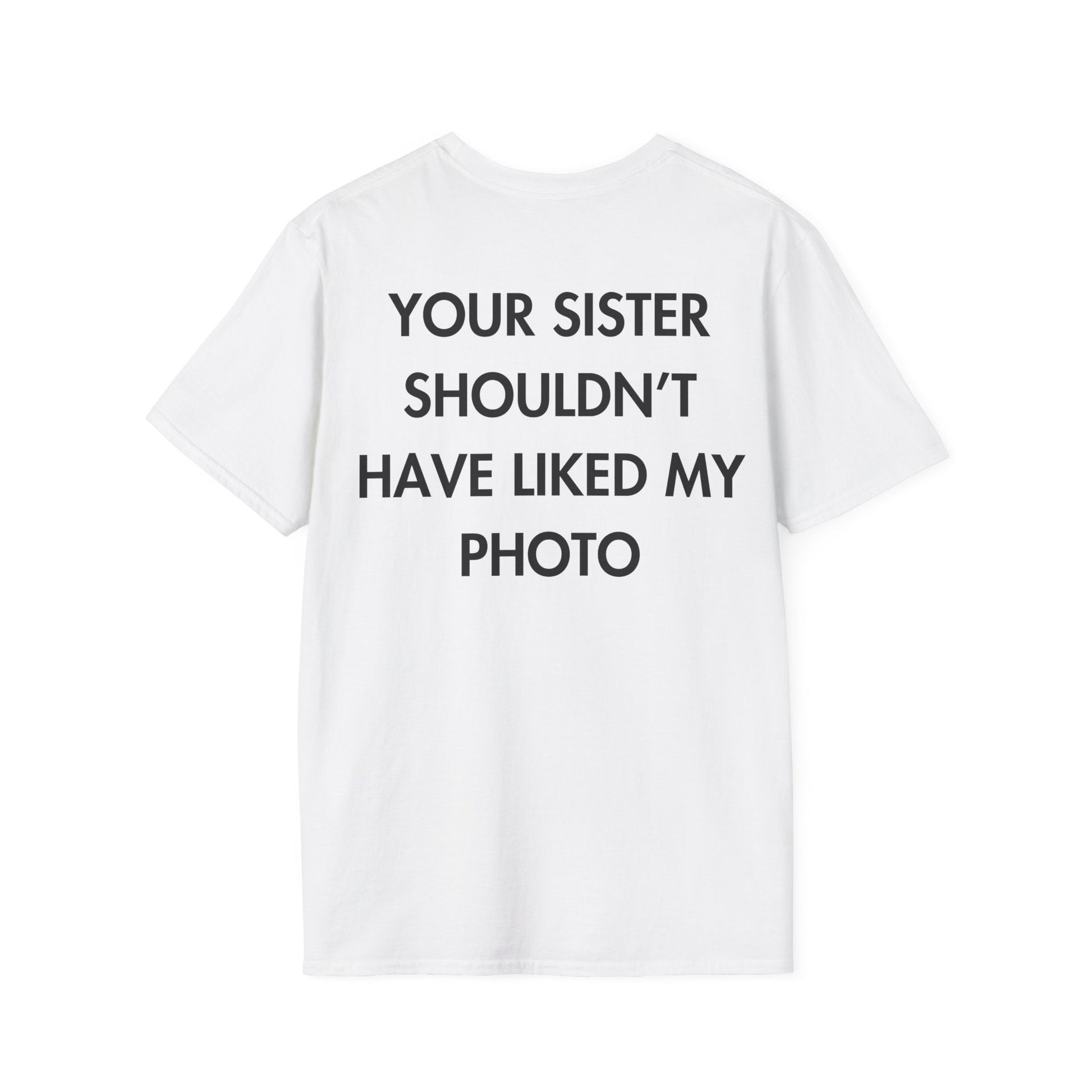 YOUR SISTER SHOULDN’T HAVE LIKED MY PHOTO - Everything I Love - Unisex T-Shirt - Back Print-3