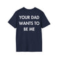 YOUR DAD WANTS TO BE ME - Everything I Love - Unisex T-Shirt - Back Print-2