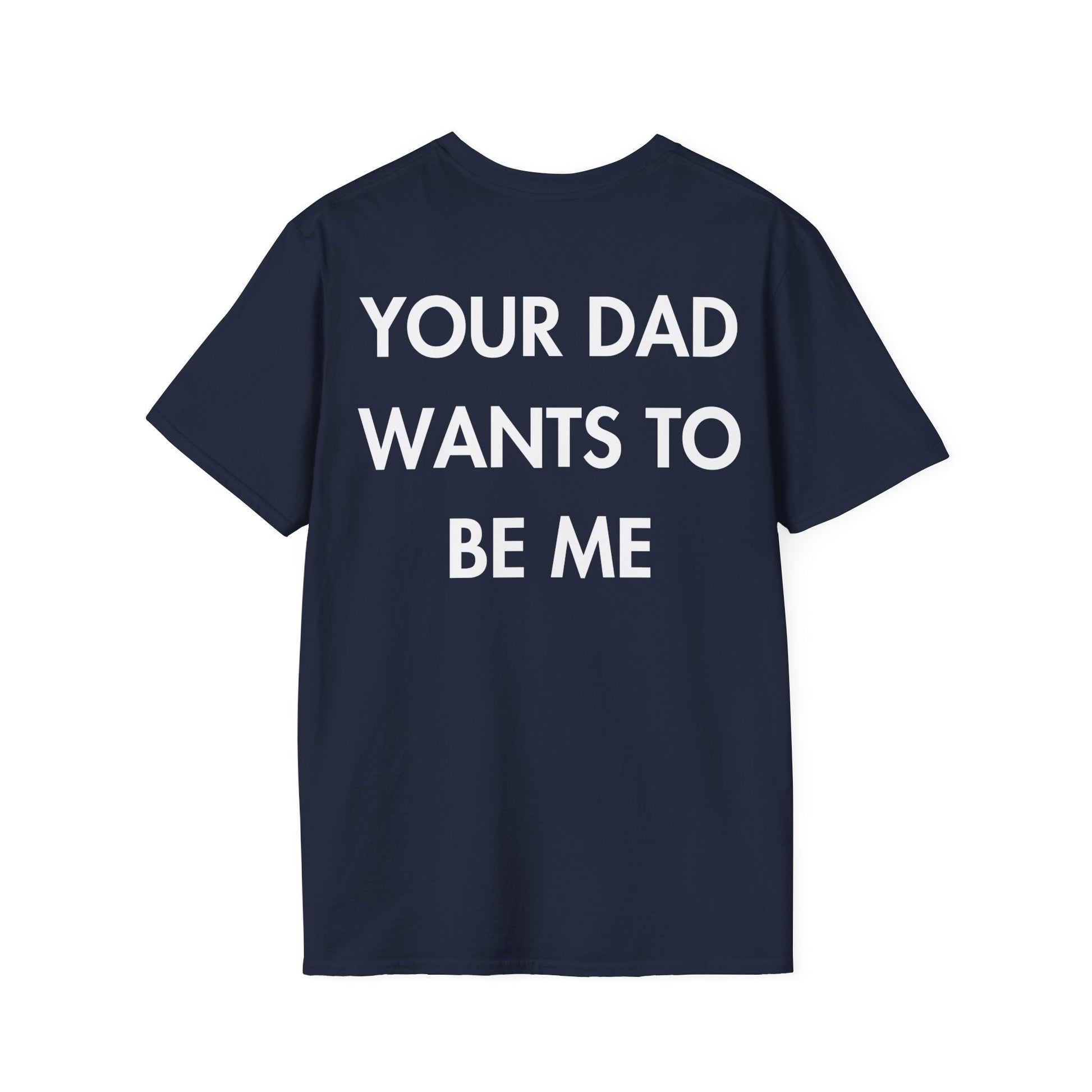 YOUR DAD WANTS TO BE ME - Everything I Love - Unisex T-Shirt - Back Print-2