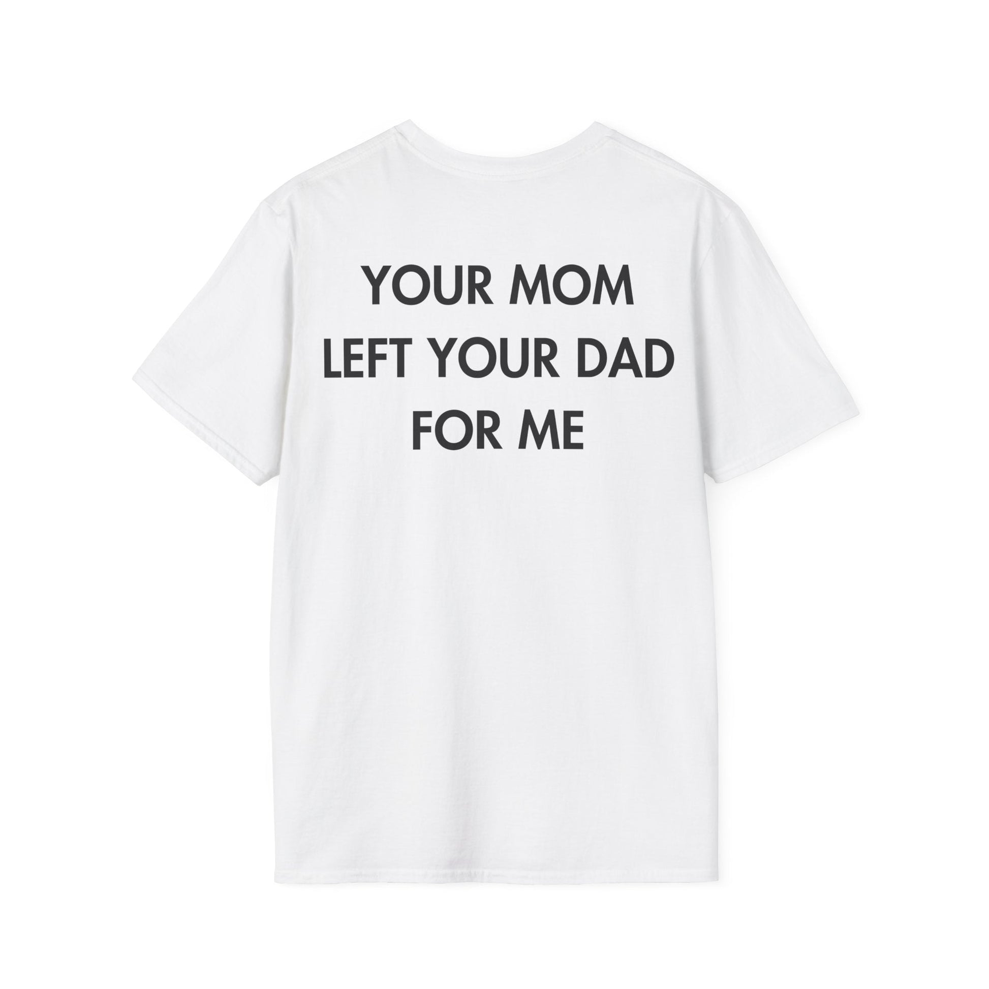 YOUR MOM LEFT YOUR DAD FOR ME - Everything I Love - Unisex T-Shirt - Back Print-3