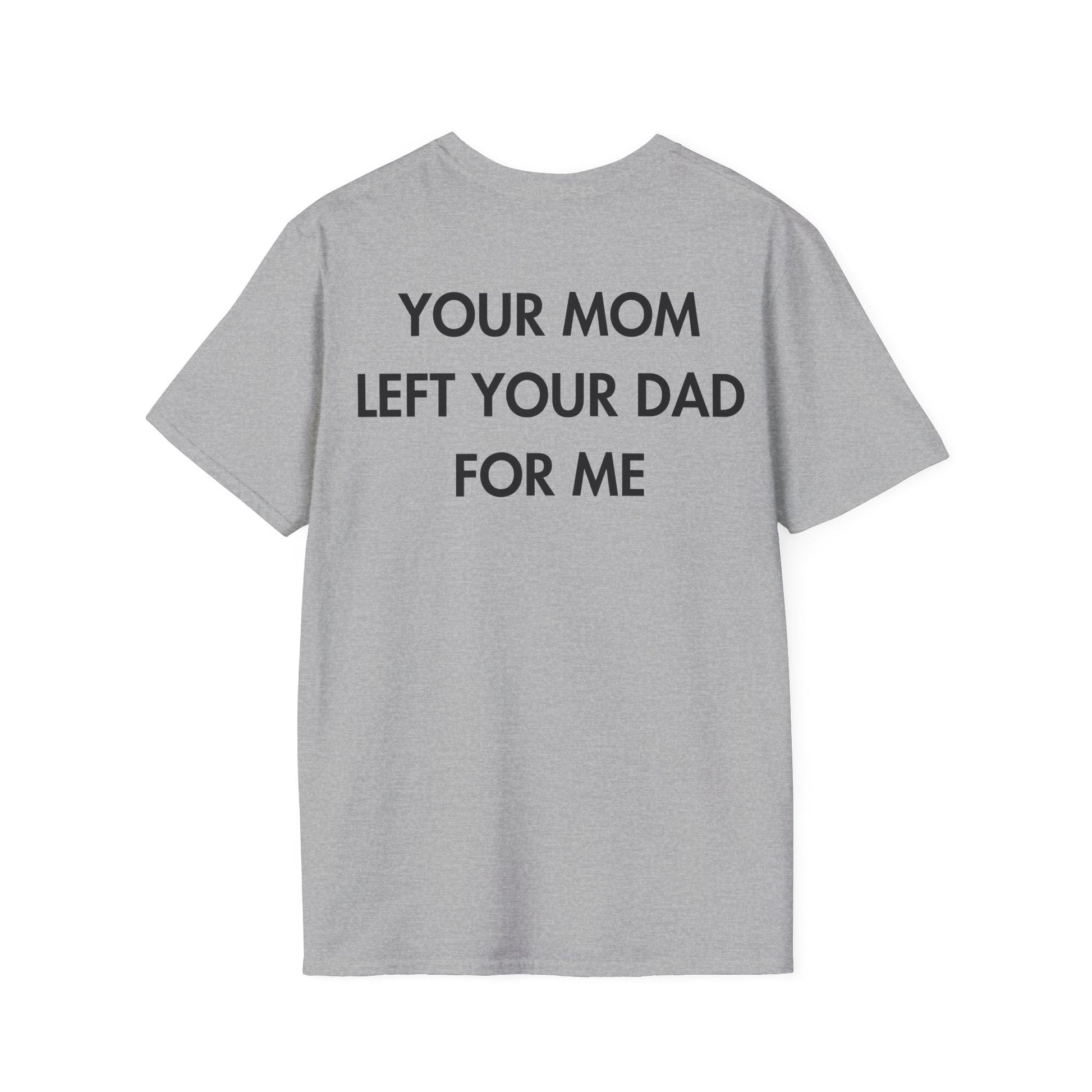 YOUR MOM LEFT YOUR DAD FOR ME - Everything I Love - Unisex T-Shirt - Back Print-4