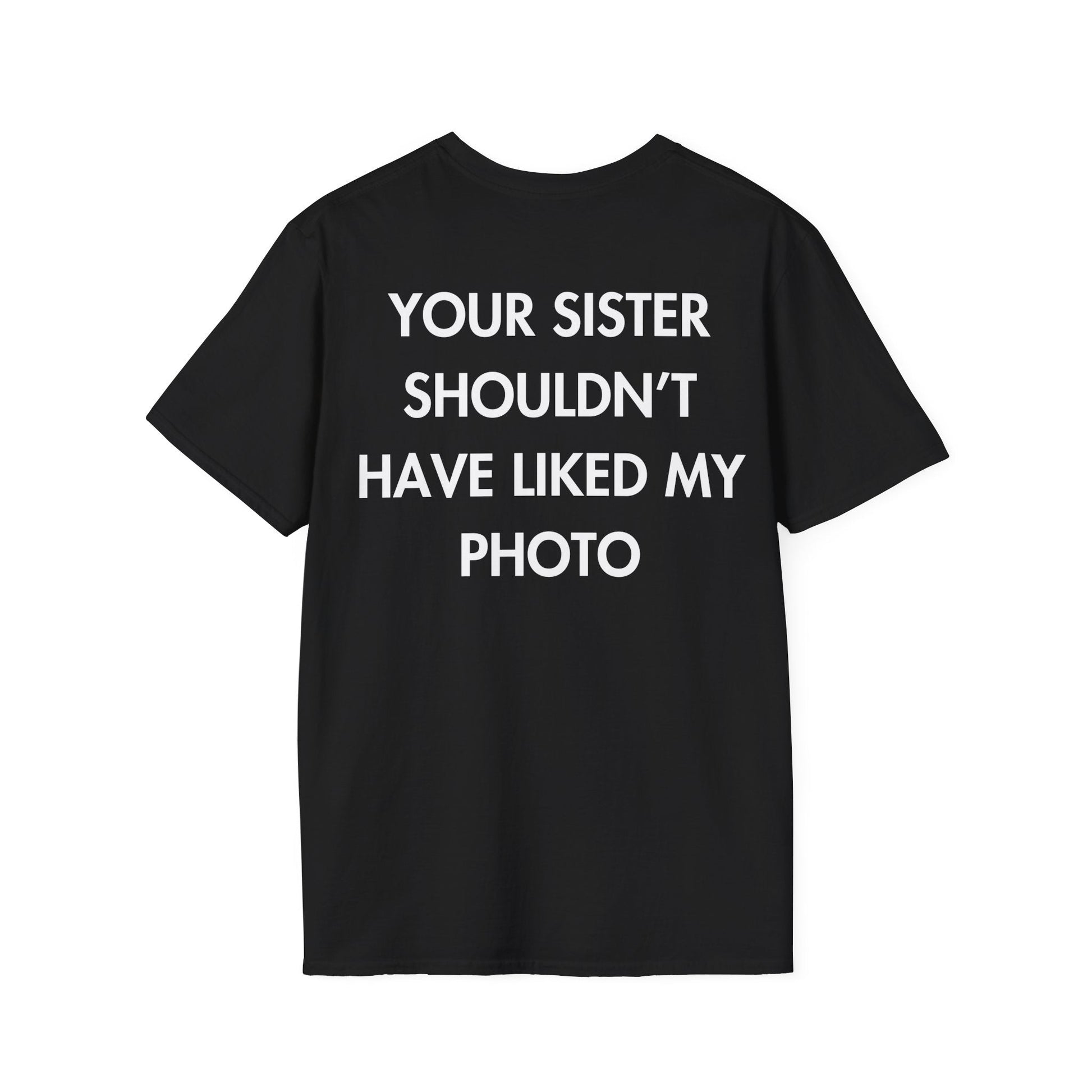 YOUR SISTER SHOULDN’T HAVE LIKED MY PHOTO - Everything I Love - Unisex T-Shirt - Back Print-0