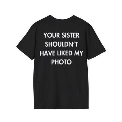 YOUR SISTER SHOULDN’T HAVE LIKED MY PHOTO - Everything I Love - Unisex T-Shirt - Back Print-0