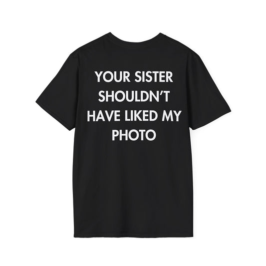 YOUR SISTER SHOULDN’T HAVE LIKED MY PHOTO - Everything I Love - Unisex T-Shirt - Back Print-0