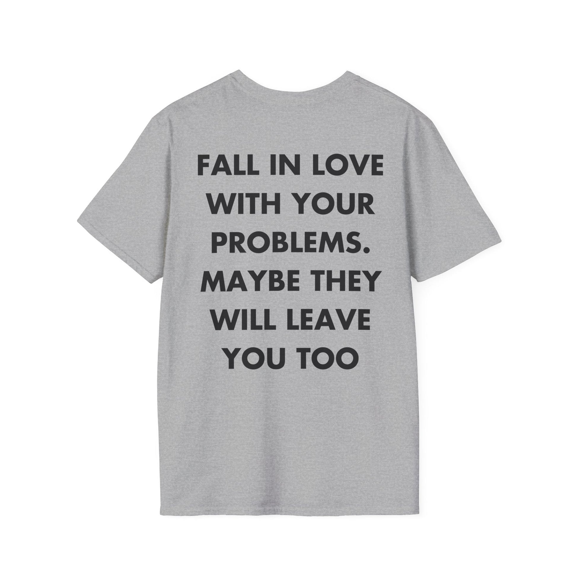 FALL IN LOVE WITH YOUR PROBLEMS. MAYBE THEY WILL LEAVE YOU TOO - Everything I Love - Unisex T-Shirt - Back Print-4