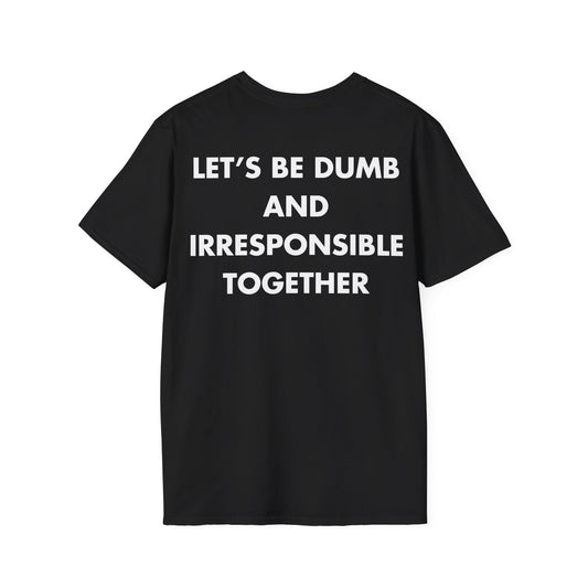 LET’S BE DUMB AND IRRESPONSIBLE TOGETHER - Everything I Love - Unisex T-Shirt - Back Print-0