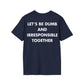 LET’S BE DUMB AND IRRESPONSIBLE TOGETHER - Everything I Love - Unisex T-Shirt - Back Print-2