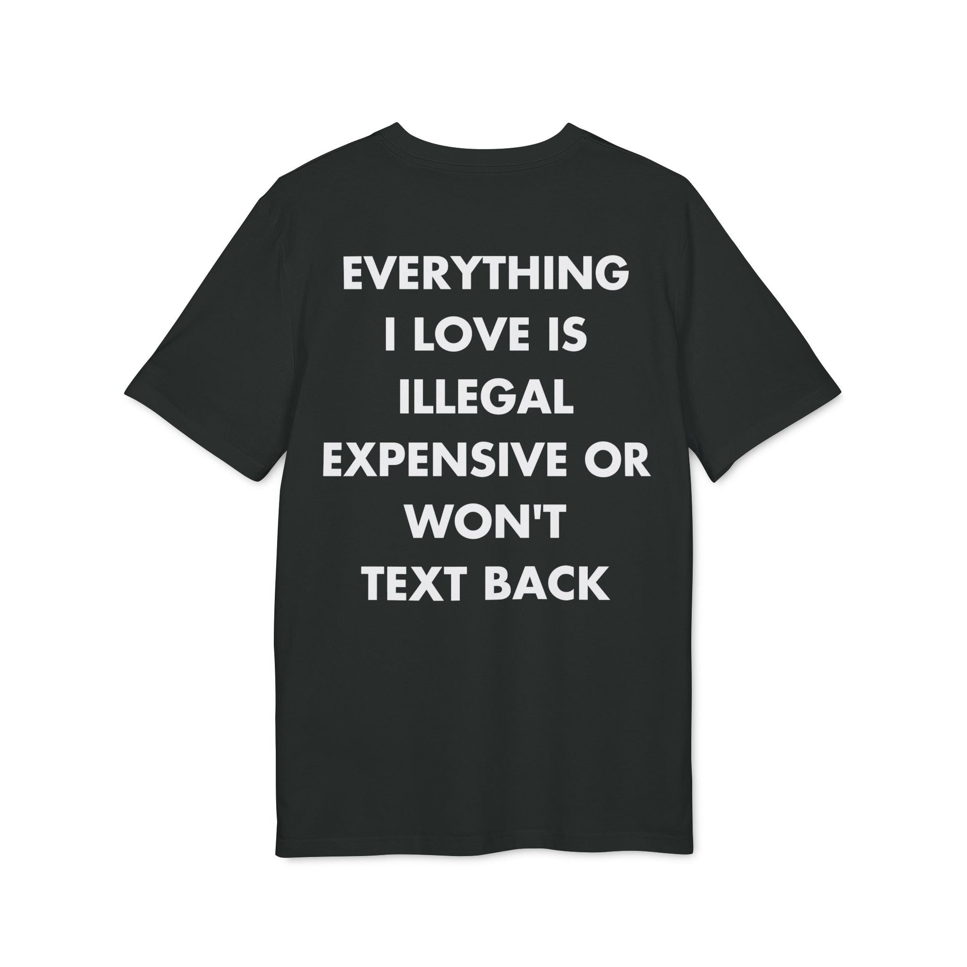 Everything I Love is illegal expensive or won´t Text back - Everything I Love - Premium Bio Unisex T-Shirt - Back Print-0