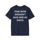 YOUR SISTER SHOULDN’T HAVE LIKED MY PHOTO - Everything I Love - Unisex T-Shirt - Back Print-2