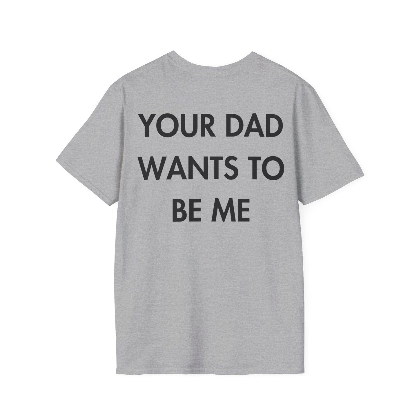 YOUR DAD WANTS TO BE ME - Everything I Love - Unisex T-Shirt - Back Print-4