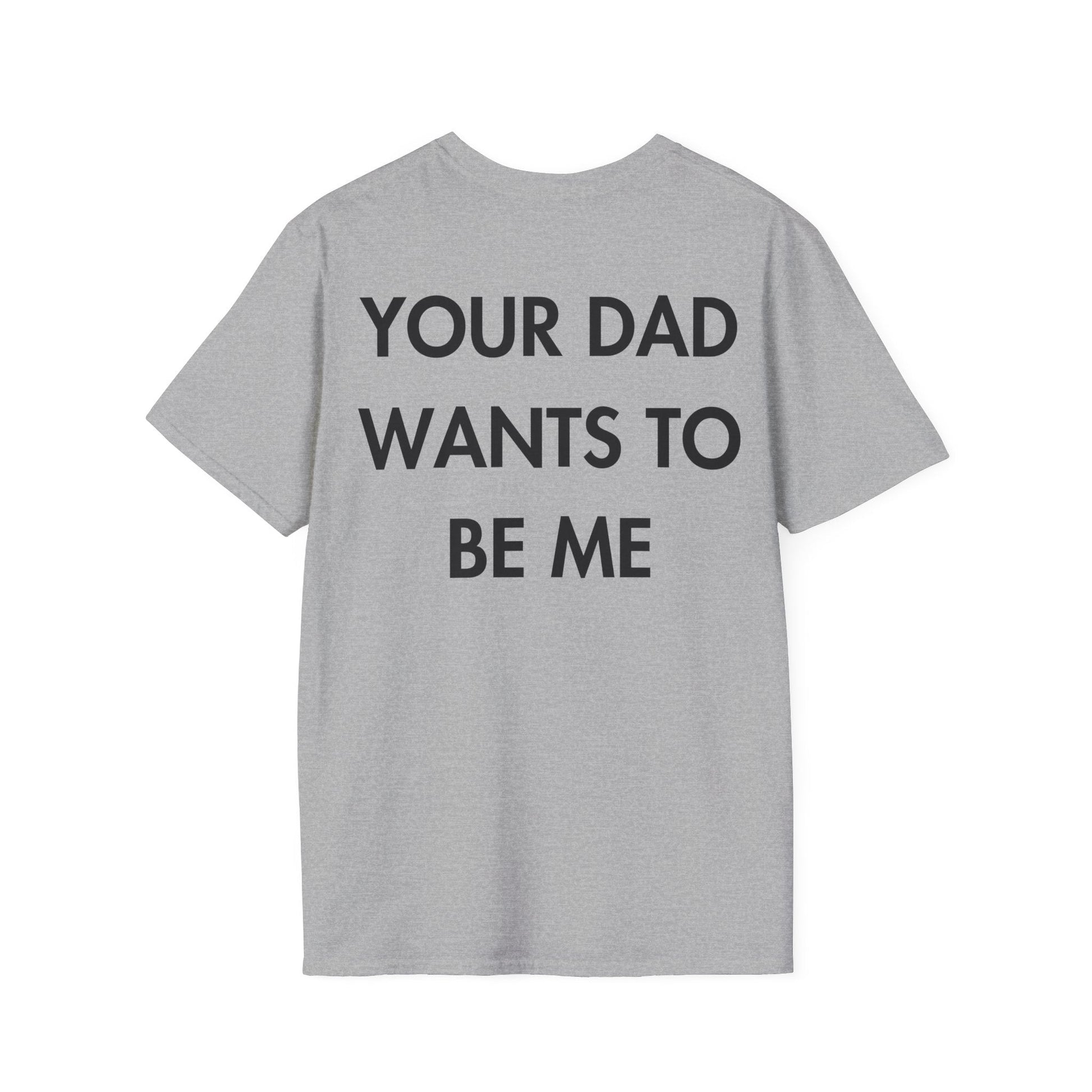 YOUR DAD WANTS TO BE ME - Everything I Love - Unisex T-Shirt - Back Print-4