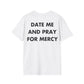 DATE ME AND PRAY FOR MERCY - Everything I Love - Unisex T-Shirt - Back Print-3