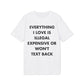 Everything I Love is illegal expensive or won´t Text back - Everything I Love - Premium Bio Unisex T-Shirt - Front Print-6