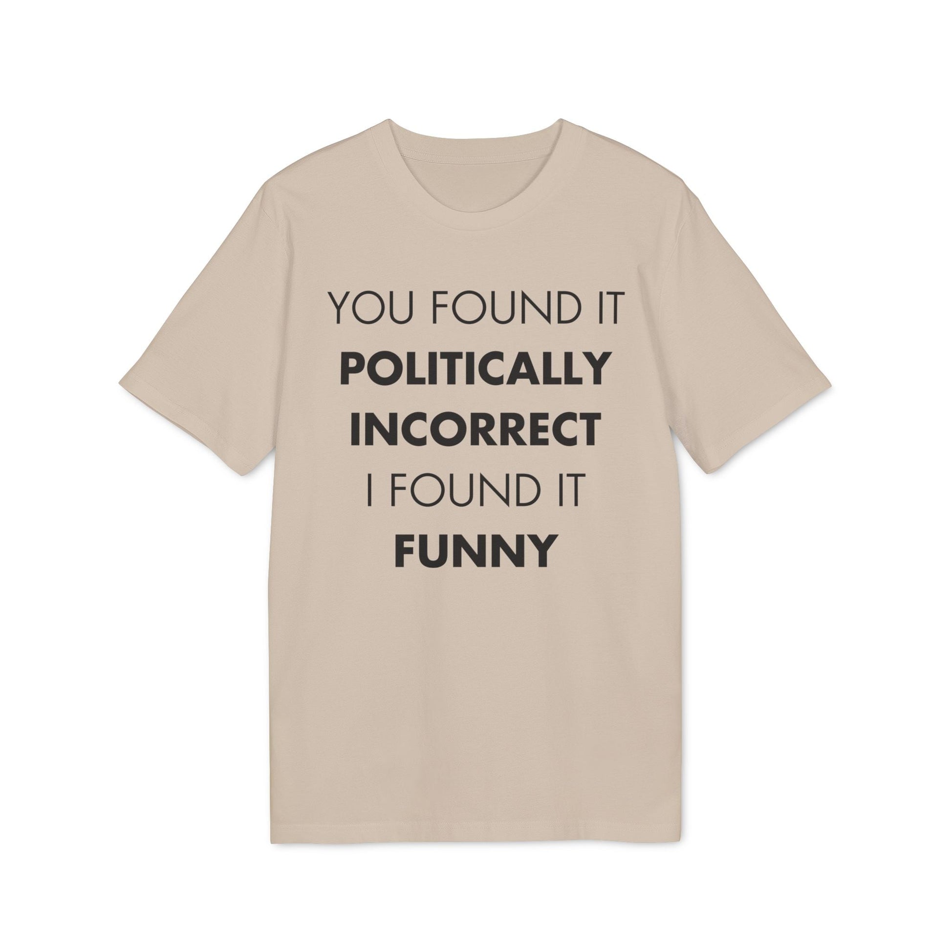 You found it politically I found it funny - Everything I Love - Premium Bio Unisex T-Shirt - Front Print-7