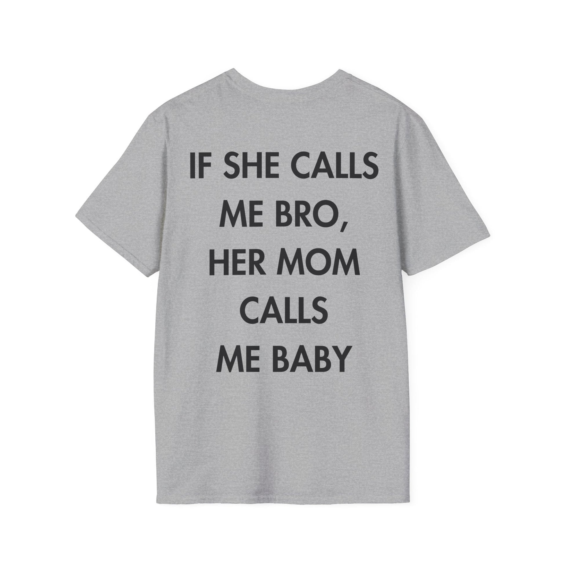 IF SHE CALLS ME BRO, HER MOM CALLS ME BABY - Everything I Love - Unisex T-Shirt - Back Print-4