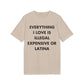 Everything I Love is illegal expensive or Latina - Everything I Love - Premium Bio Unisex T-Shirt - Front Print-7