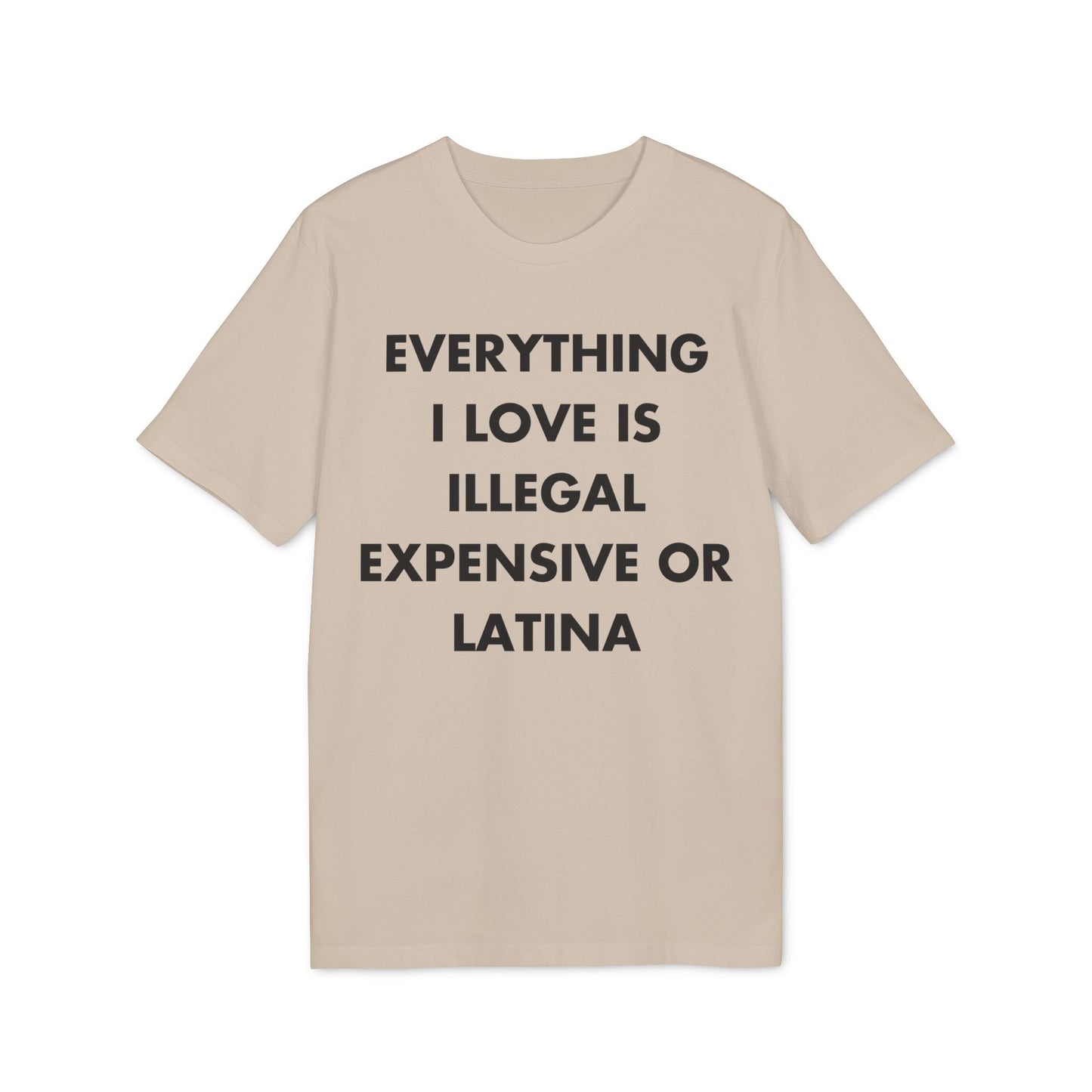 Everything I Love is illegal expensive or Latina - Everything I Love - Premium Bio Unisex T-Shirt - Front Print-7