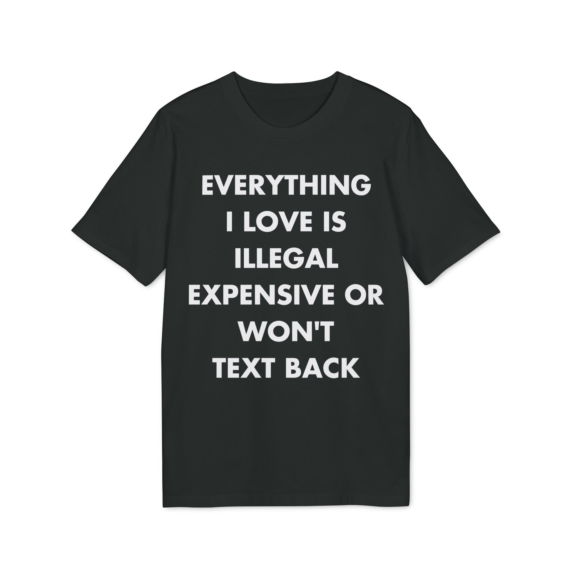 Everything I Love is illegal expensive or won´t Text back - Everything I Love - Premium Bio Unisex T-Shirt - Front Print-0