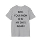 BRO, YOUR MOM IS IN MY DM’S AGAIN - Everything I Love - Unisex T-Shirt - Back Print-4