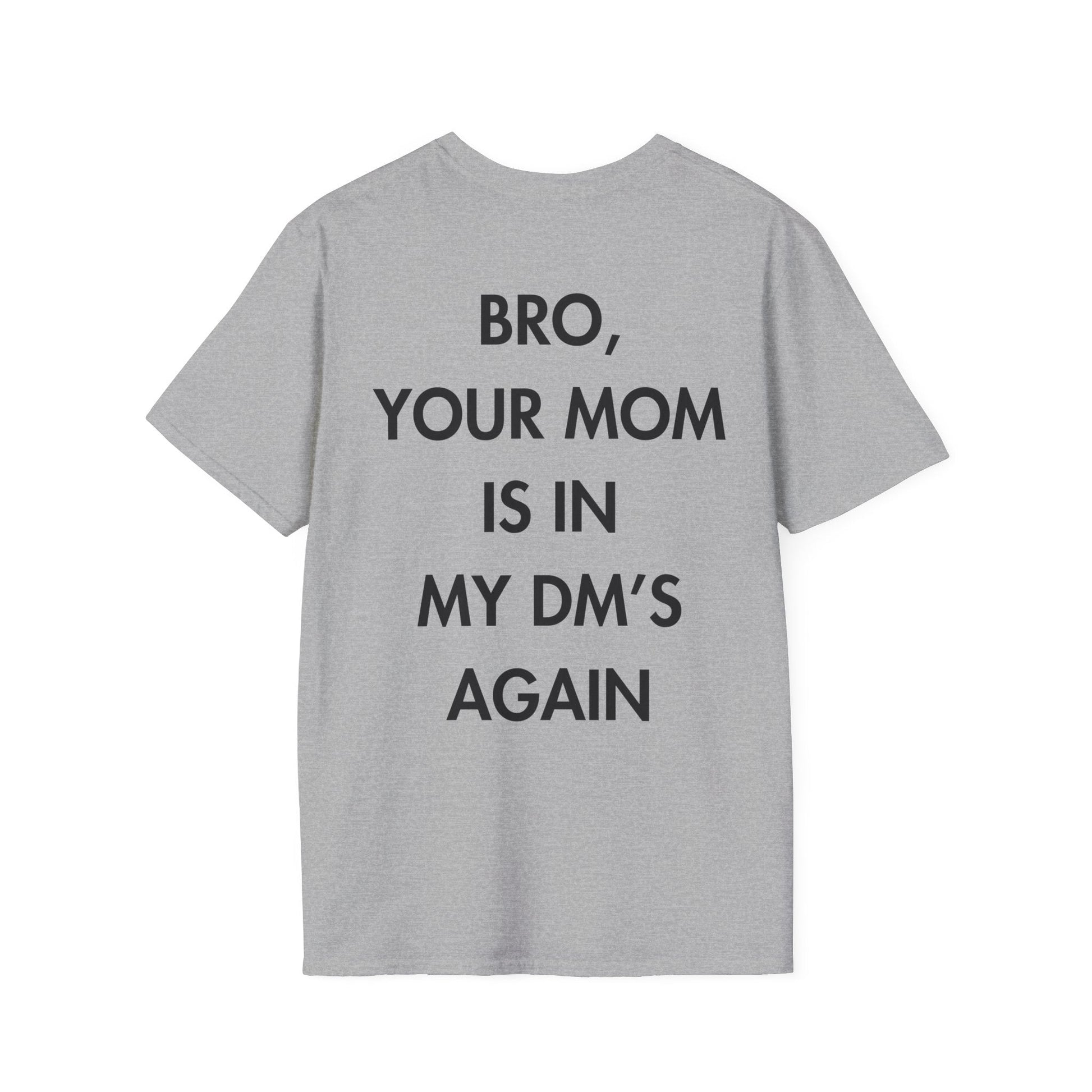 BRO, YOUR MOM IS IN MY DM’S AGAIN - Everything I Love - Unisex T-Shirt - Back Print-4