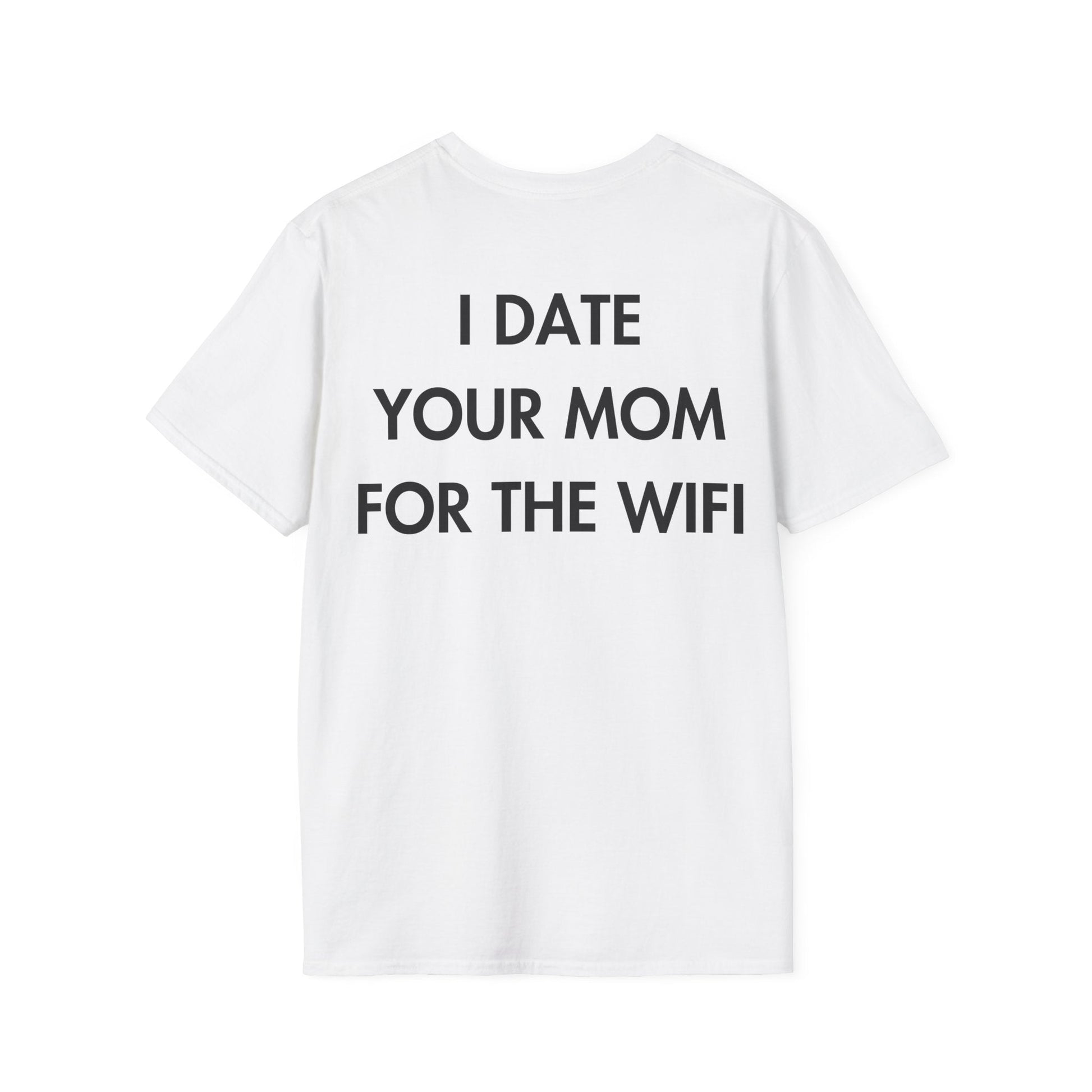 I DATE YOUR MOM FOR THE WIFI - Everything I Love - Unisex T-Shirt - Back Print-3