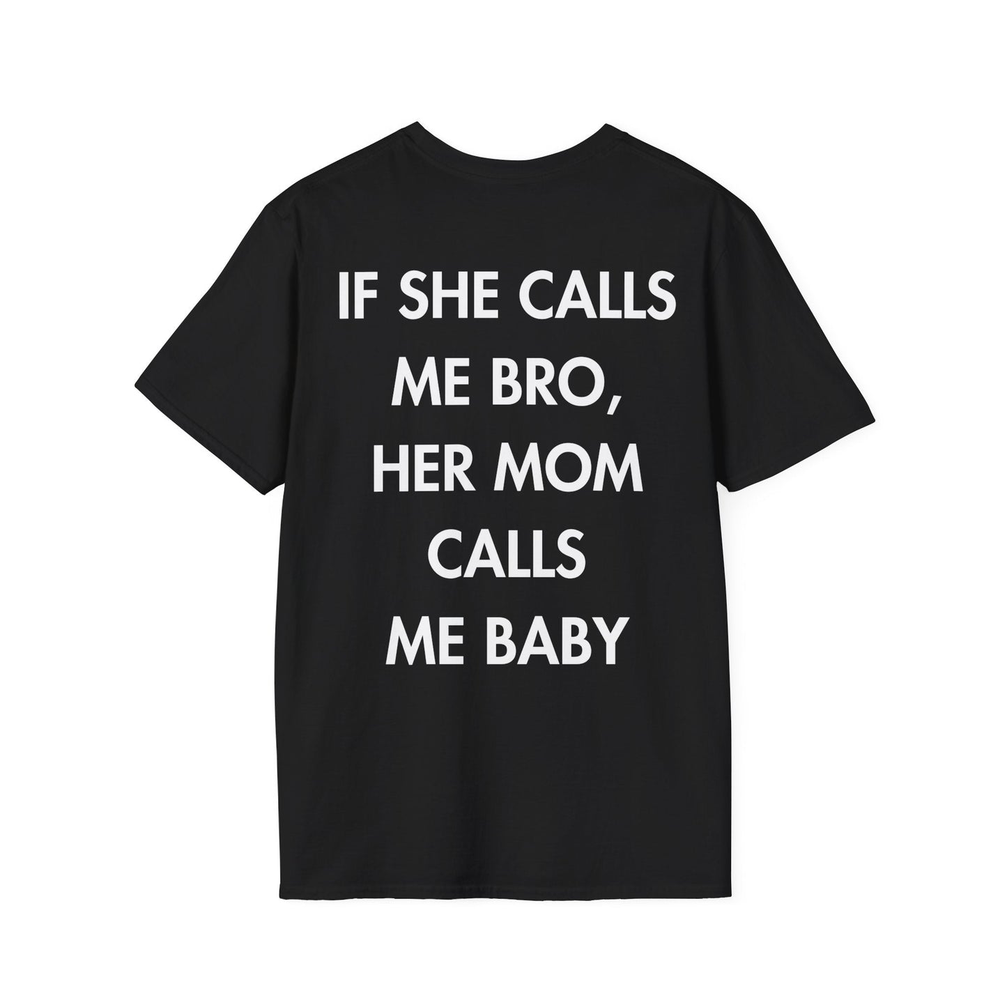IF SHE CALLS ME BRO, HER MOM CALLS ME BABY - Everything I Love - Unisex T-Shirt - Back Print-0