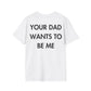 YOUR DAD WANTS TO BE ME - Everything I Love - Unisex T-Shirt - Back Print-3
