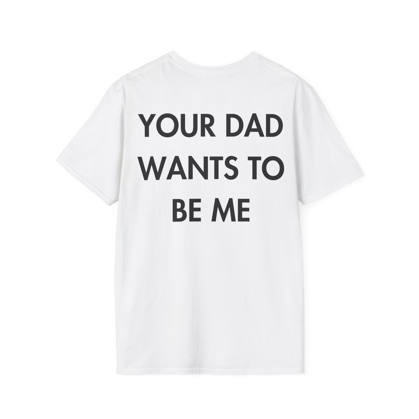 YOUR DAD WANTS TO BE ME - Everything I Love - Unisex T-Shirt - Back Print-3