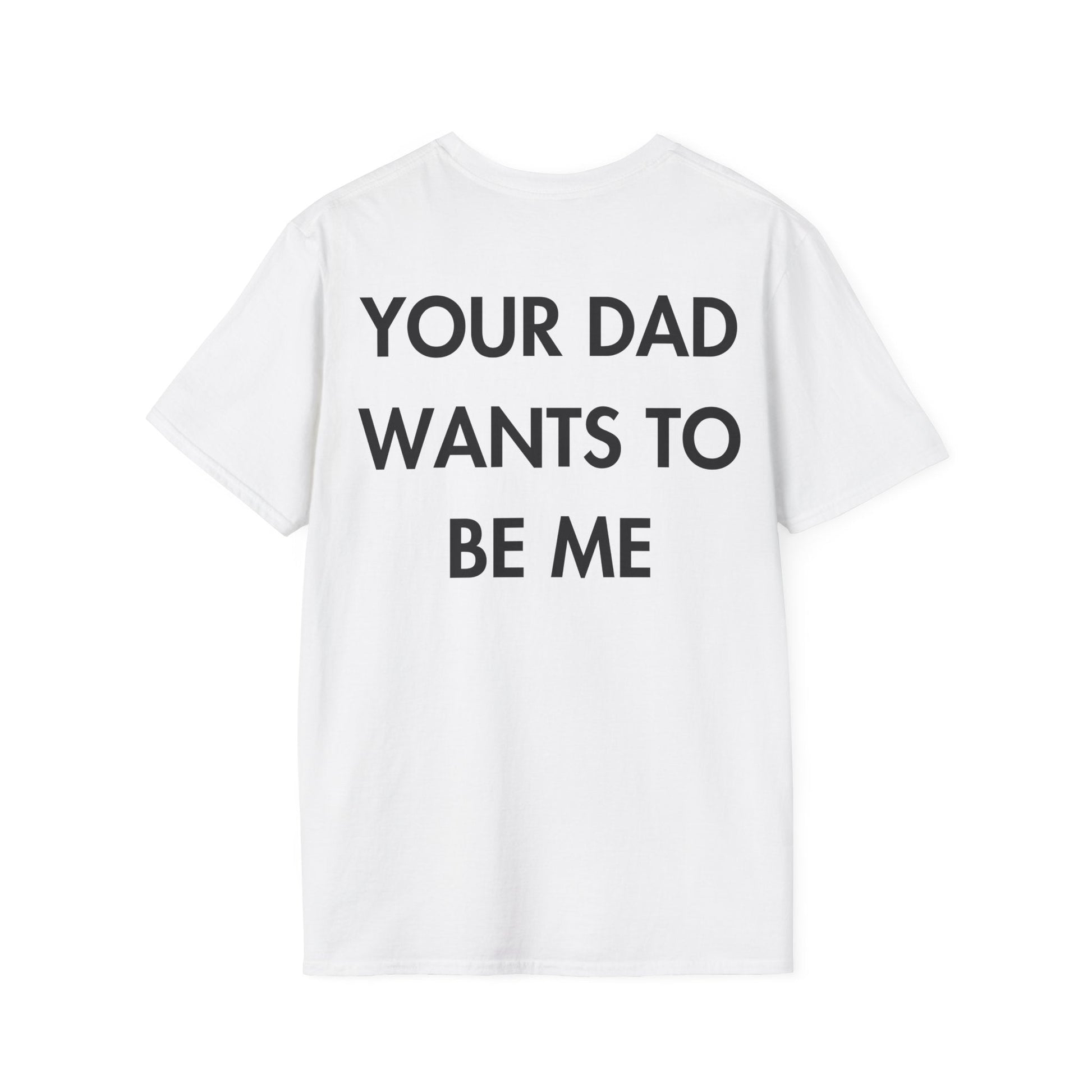YOUR DAD WANTS TO BE ME - Everything I Love - Unisex T-Shirt - Back Print-3