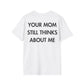 YOUR MOM STILL THINKS ABOUT ME - Everything I Love - Unisex T-Shirt - Back Print-3