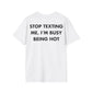STOP TEXTING ME, I’M BUSY BEING HOT - Everything I Love - Unisex T-Shirt - Back Print-3