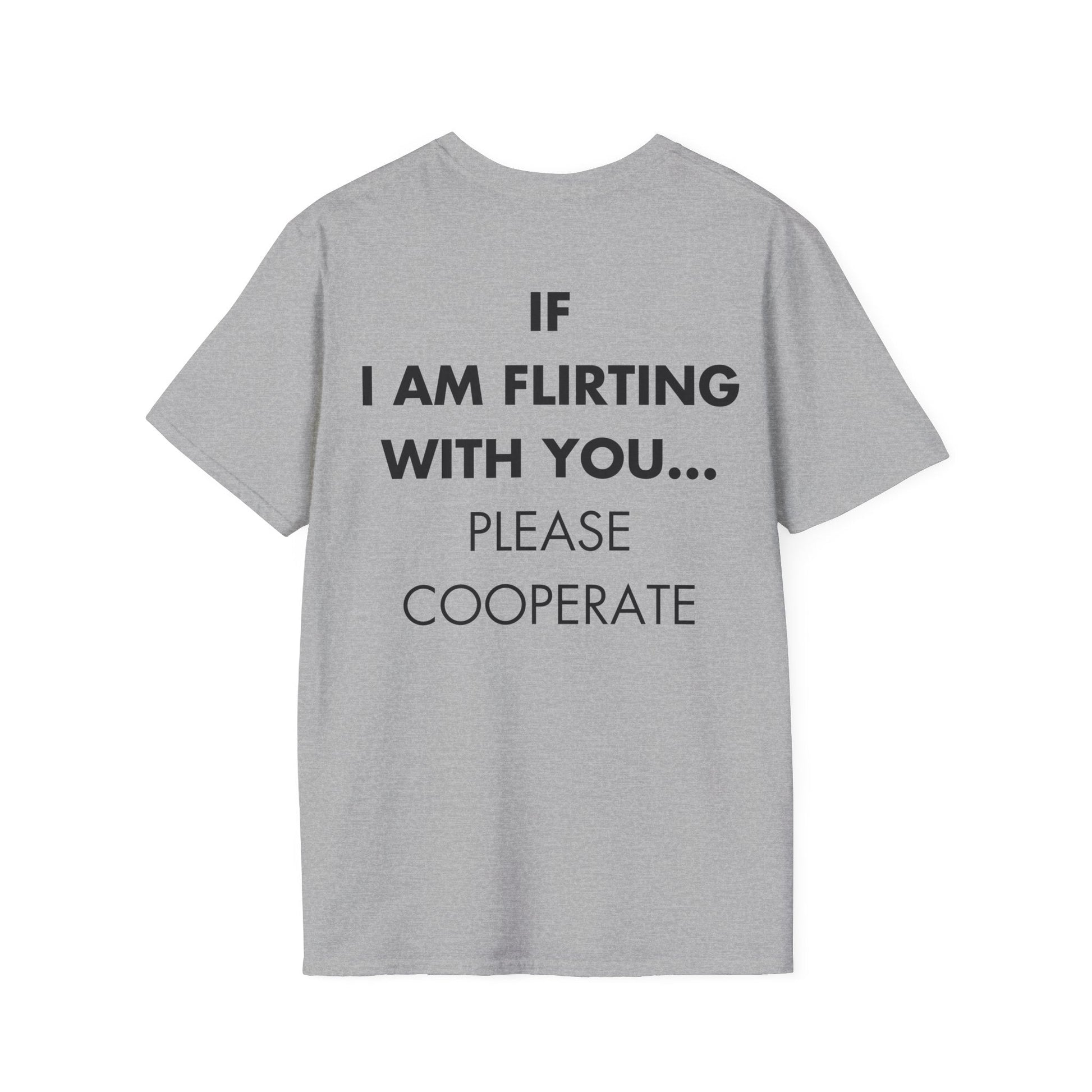 IF I AM FLIRTING WITH YOU... PLEASE COOPERATE - Everything I Love - Unisex T-Shirt - Back Print-4