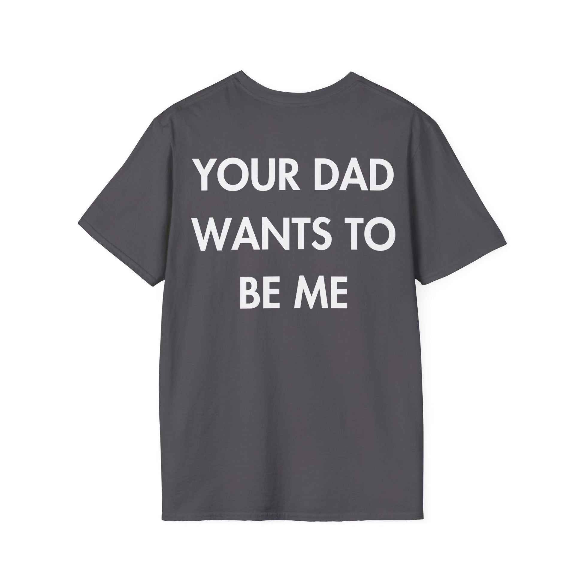 YOUR DAD WANTS TO BE ME - Everything I Love - Unisex T-Shirt - Back Print-1