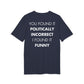 You found it politically incorrect I found it funny - Everything I Love - Premium Bio Unisex T-Shirt - Back Print-5