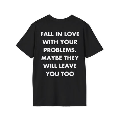 FALL IN LOVE WITH YOUR PROBLEMS. MAYBE THEY WILL LEAVE YOU TOO - Everything I Love - Unisex T-Shirt - Back Print-0