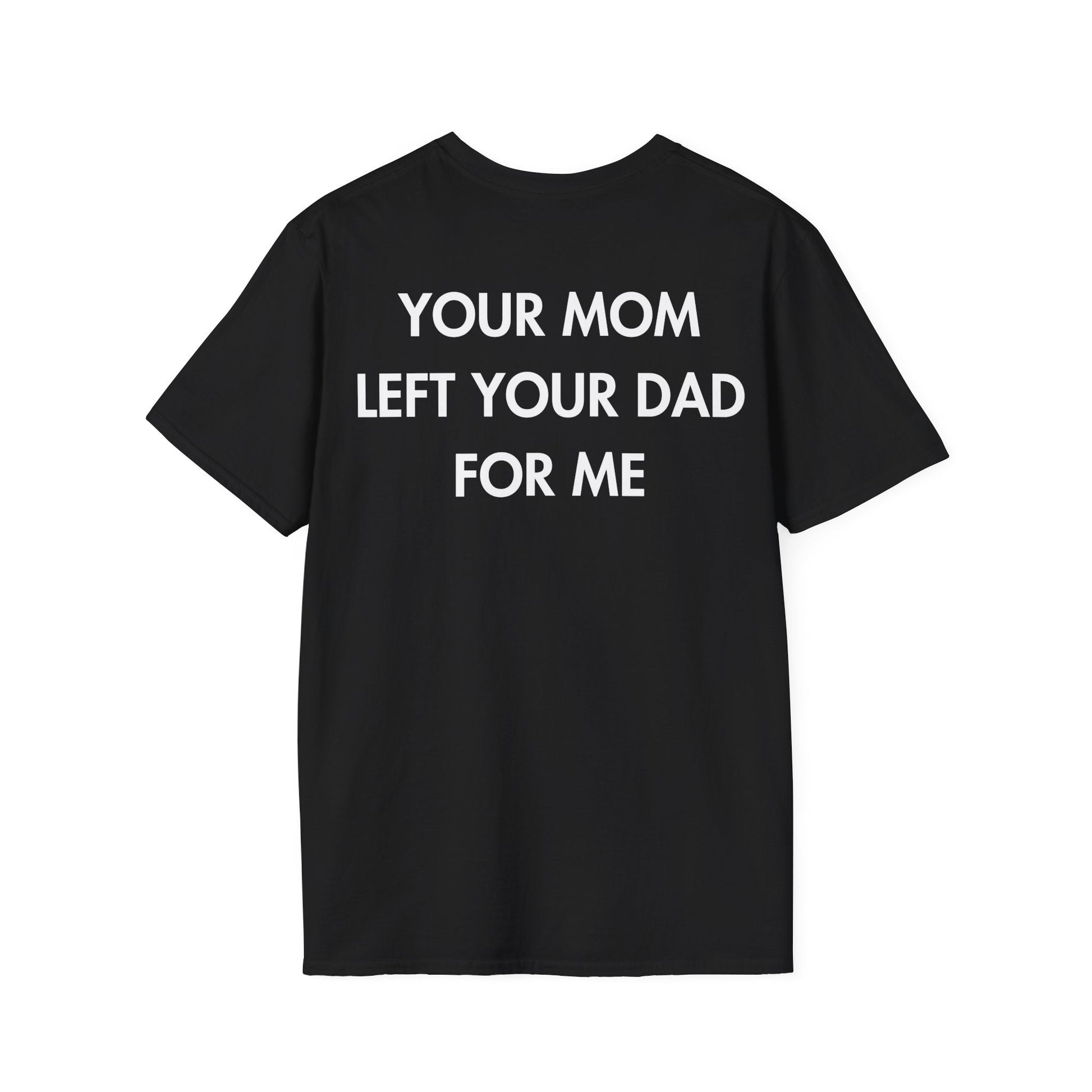 YOUR MOM LEFT YOUR DAD FOR ME - Everything I Love - Unisex T-Shirt - Back Print-0