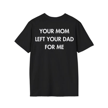 YOUR MOM LEFT YOUR DAD FOR ME - Everything I Love - Unisex T-Shirt - Back Print-0