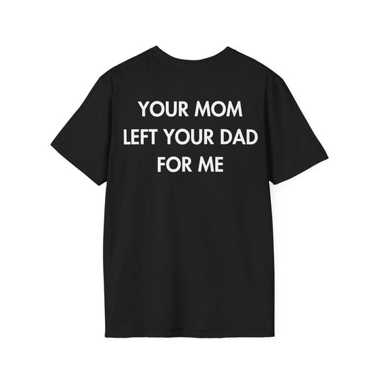 YOUR MOM LEFT YOUR DAD FOR ME - Everything I Love - Unisex T-Shirt - Back Print-0
