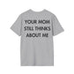 YOUR MOM STILL THINKS ABOUT ME - Everything I Love - Unisex T-Shirt - Back Print-4