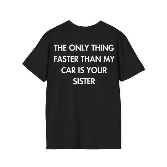 THE ONLY THING FASTER THAN MY CAR IS YOUR SISTER - Everything I Love - Unisex T-Shirt - Back Print-0