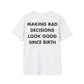 MAKING BAD DECISIONS LOOK GOOD SINCE BIRTH - Everything I Love - Unisex T-Shirt - Back Print-3