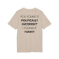 You found it politically incorrect I found it funny - Everything I Love - Premium Bio Unisex T-Shirt - Back Print-7
