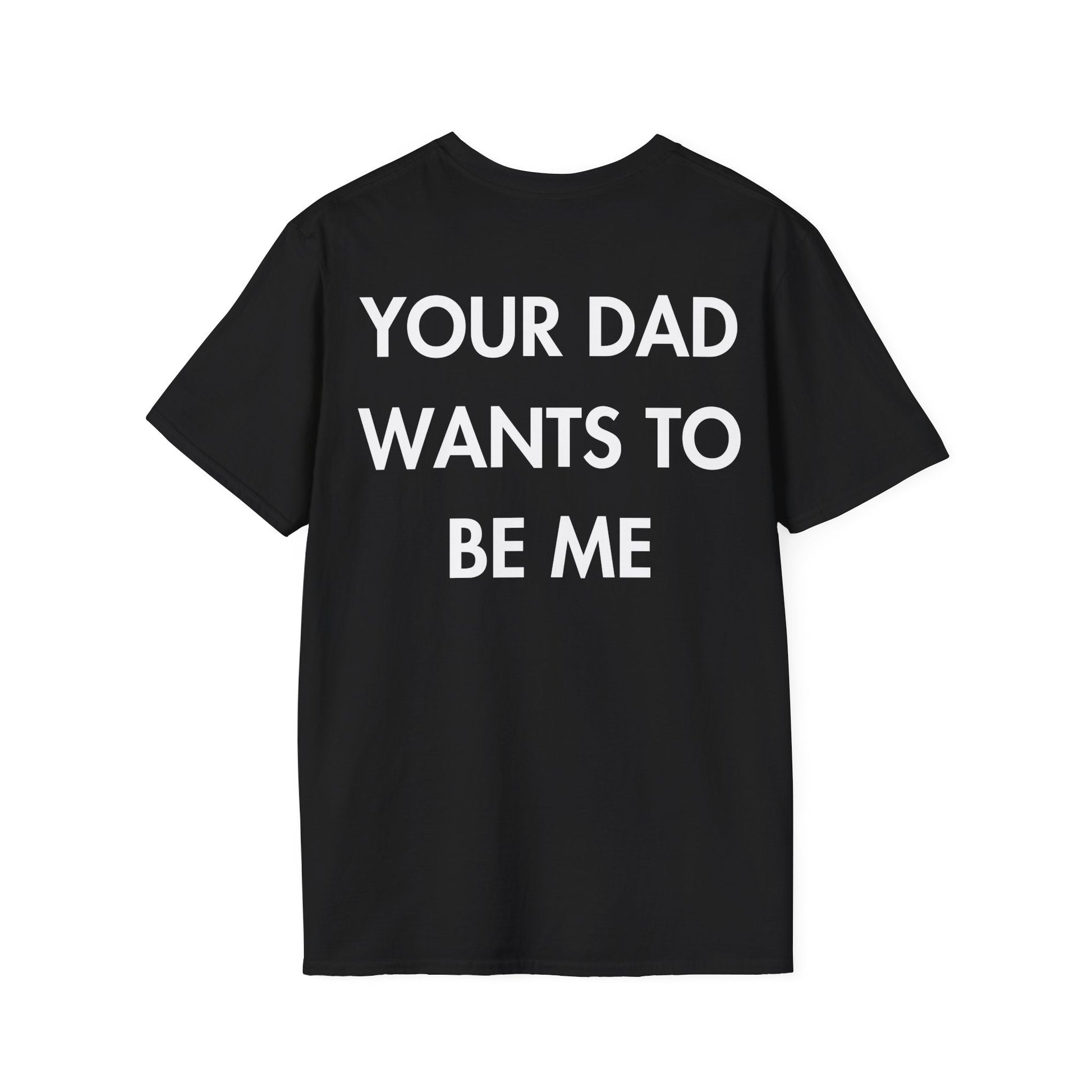 YOUR DAD WANTS TO BE ME - Everything I Love - Unisex T-Shirt - Back Print-0